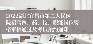 2022湖北宜昌市第二人民医院招聘医、药、技、职能岗位资格审核通过及考试预约通知