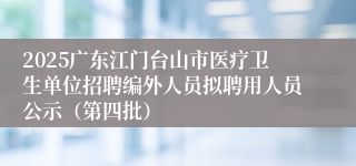 2025广东江门台山市医疗卫生单位招聘编外人员拟聘用人员公示（第四批）