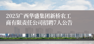 2025广西华盛集团新桥农工商有限责任公司招聘7人公告