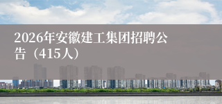 2026年安徽建工集团招聘公告(415人)