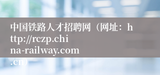 中国铁路人才招聘网（网址：http://rczp.china-railway.com.cn）