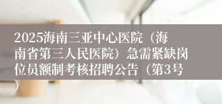 2025海南三亚中心医院（海南省第三人民医院）急需紧缺岗位员额制考核招聘公告（第3号）