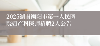 2025湖南衡阳市第一人民医院妇产科医师招聘2人公告
