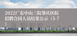 2022广东中山三院肇庆医院招聘合同人员结果公示（5-7）