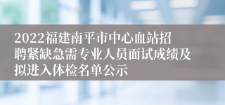 2022福建南平市中心血站招聘紧缺急需专业人员面试成绩及拟进入体检名单公示