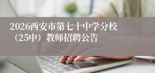 2026西安市第七十中学分校(25中)教师招聘公告