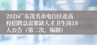 2026广东茂名市电白区赴高校招聘急需紧缺人才卫生岗18人公告（第二次，编制）