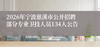2026年宁波慈溪市公开招聘部分专业卫技人员134人公告