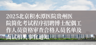 2025北京积水潭医院贵州医院简化考试程序招聘博士配偶工作人员资格审查合格人员名单及面试相关事宜通知