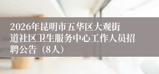 2026年昆明市五华区大观街道社区卫生服务中心工作人员招聘公告(8人)