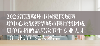 2026江西赣州市国家区域医疗中心及紧密型城市医疗集团成员单位招聘高层次卫生专业人才(广州站)92人公告