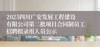2025四川广安发展工程建设有限公司第二批项目合同制员工招聘拟录用人员公示