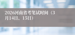 2026河南省考笔试时间(3月14日、15日)