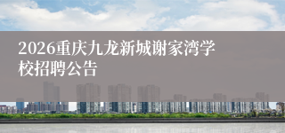 2026重庆九龙新城谢家湾学校招聘公告