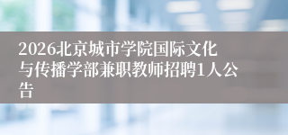 2026北京城市学院国际文化与传播学部兼职教师招聘1人公告