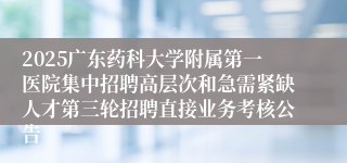 2025广东药科大学附属第一医院集中招聘高层次和急需紧缺人才第三轮招聘直接业务考核公告