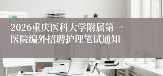 2026重庆医科大学附属第一医院编外招聘护理笔试通知