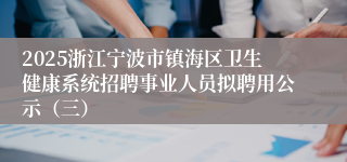 2025浙江宁波市镇海区卫生健康系统招聘事业人员拟聘用公示（三）