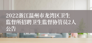 2022浙江温州市龙湾区卫生监督所招聘卫生监督协管员2人公告