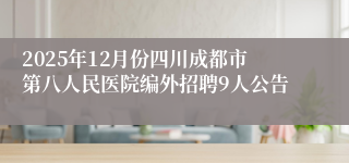 2025年12月份四川成都市第八人民医院编外招聘9人公告