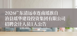 2026广东清远市连南瑶族自治县瑶华建设投资集团有限公司招聘会计人员1人公告