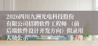 2026四川九洲光电科技股份有限公司招聘软件工程师 （前后端软件设计开发方向）拟录用人员公示