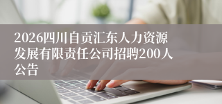 2026四川自贡汇东人力资源发展有限责任公司招聘200人公告