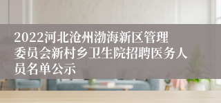 2022河北沧州渤海新区管理委员会新村乡卫生院招聘医务人员名单公示