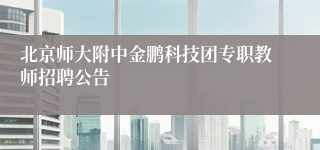 北京师大附中金鹏科技团专职教师招聘公告