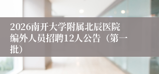 2026南开大学附属北辰医院编外人员招聘12人公告（第一批）
