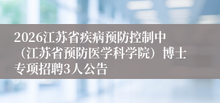 2026江苏省疾病预防控制中(江苏省预防医学科学院)博士专项招聘3人公告