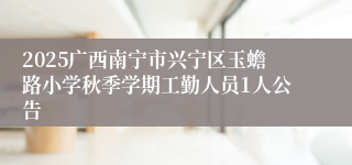 2025广西南宁市兴宁区玉蟾路小学秋季学期工勤人员1人公告