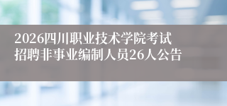 2026四川职业技术学院考试招聘非事业编制人员26人公告