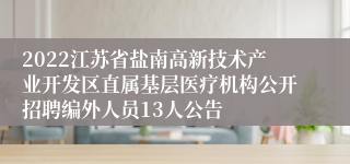 2022江苏省盐南高新技术产业开发区直属基层医疗机构公开招聘编外人员13人公告