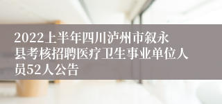 2022上半年四川泸州市叙永县考核招聘医疗卫生事业单位人员52人公告