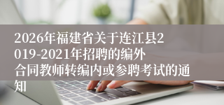 2026年福建省关于连江县2019-2021年招聘的编外合同教师转编内或参聘考试的通知