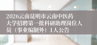 2026云南昆明市云南中医药大学招聘第一批科研助理岗位人员（事业编制外）1人公告
