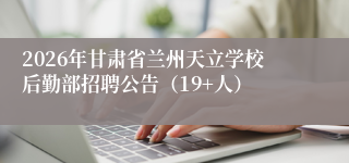 2026年甘肃省兰州天立学校后勤部招聘公告（19+人）