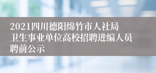 2021四川德阳绵竹市人社局卫生事业单位高校招聘进编人员聘前公示