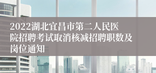 2022湖北宜昌市第二人民医院招聘考试取消核减招聘职数及岗位通知