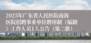 2025年广东省人民医院南海医院招聘事业单位聘用制(编制)工作人员1人公告(第二批)