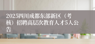 2025四川成都东部新区（考核）招聘高层次教育人才5人公告