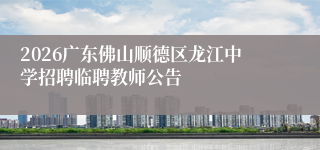 2026广东佛山顺德区龙江中学招聘临聘教师公告