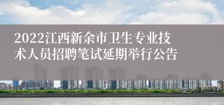 2022江西新余市卫生专业技术人员招聘笔试延期举行公告