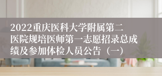 2022重庆医科大学附属第二医院规培医师第一志愿招录总成绩及参加体检人员公告（一）