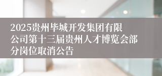 2025贵州毕城开发集团有限公司第十三届贵州人才博览会部分岗位取消公告