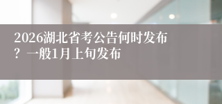 2026湖北省考公告何时发布？一般1月上旬发布