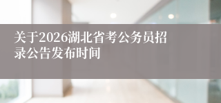 关于2026湖北省考公务员招录公告发布时间