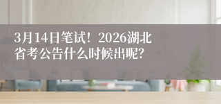 3月14日笔试!2026湖北省考公告什么时候出呢?