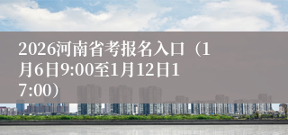2026河南省考报名入口(1月6日9:00至1月12日17:00)